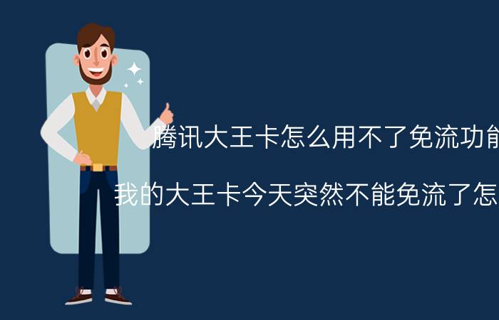 腾讯大王卡怎么用不了免流功能 我的大王卡今天突然不能免流了怎么办？